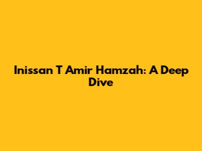 Inissan T Amir Hamzah: A Deep Dive