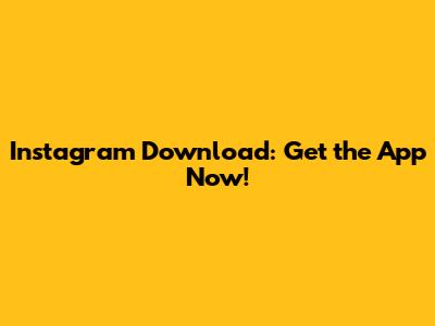 Instagram Download: Get the App Now!