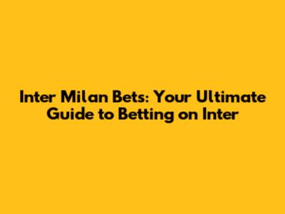 Inter Milan Bets: Your Ultimate Guide to Betting on Inter