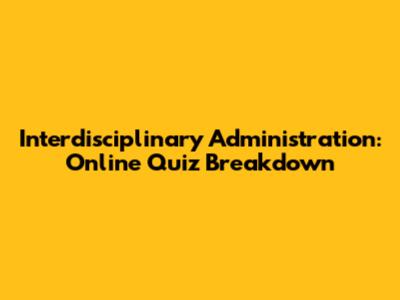 Interdisciplinary Administration: Online Quiz Breakdown
