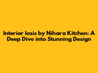 Interior Iosis by Nihara Kitchen: A Deep Dive into Stunning Design