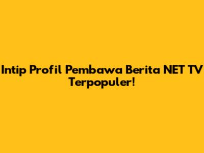 Intip Profil Pembawa Berita NET TV Terpopuler!