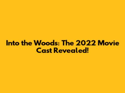 Into the Woods: The 2022 Movie Cast Revealed!