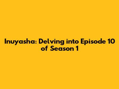 Inuyasha: Delving into Episode 10 of Season 1