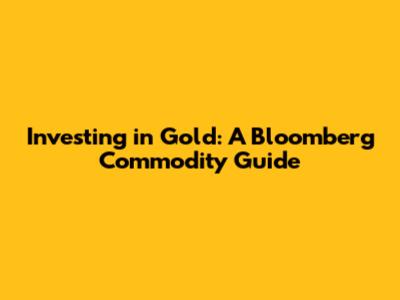 Investing in Gold: A Bloomberg Commodity Guide