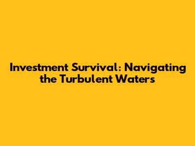 Investment Survival: Navigating the Turbulent Waters