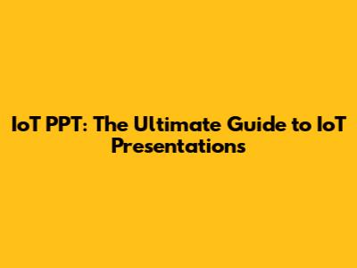 IoT PPT: The Ultimate Guide to IoT Presentations