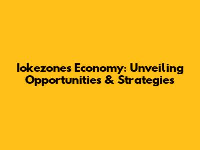 Iokezone's Economy: Unveiling Opportunities & Strategies