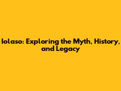 Iolaso: Exploring the Myth, History, and Legacy