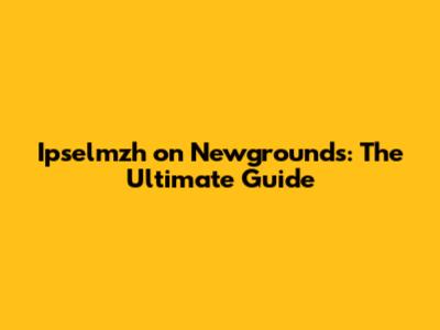 Ipselmzh on Newgrounds: The Ultimate Guide