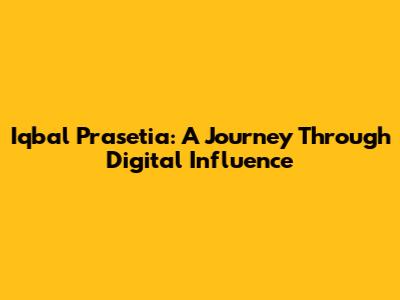 Iqbal Prasetia: A Journey Through Digital Influence