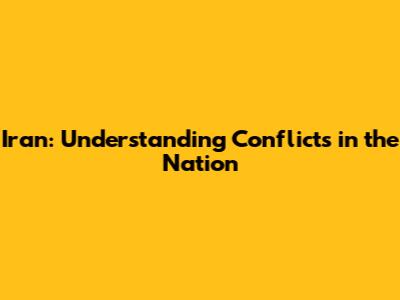 Iran: Understanding Conflicts in the Nation