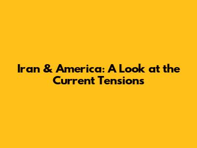 Iran & America: A Look at the Current Tensions