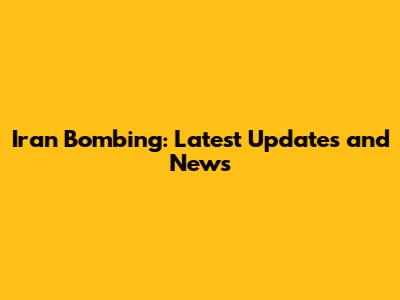 Iran Bombing: Latest Updates and News