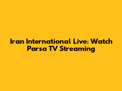 Iran International Live: Watch Parsa TV Streaming