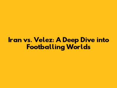 Iran vs. Velez: A Deep Dive into Footballing Worlds