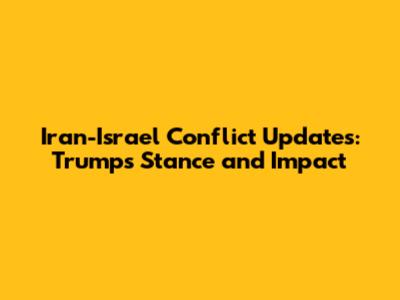 Iran-Israel Conflict Updates: Trump's Stance and Impact