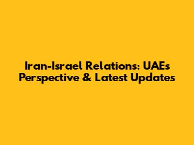 Iran-Israel Relations: UAE's Perspective & Latest Updates