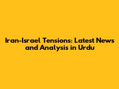 Iran-Israel Tensions: Latest News and Analysis in Urdu
