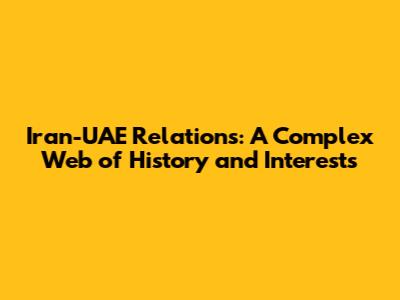 Iran-UAE Relations: A Complex Web of History and Interests