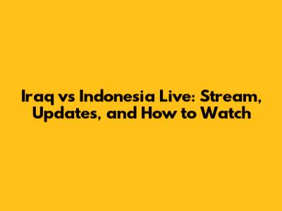 Iraq vs Indonesia Live: Stream, Updates, and How to Watch