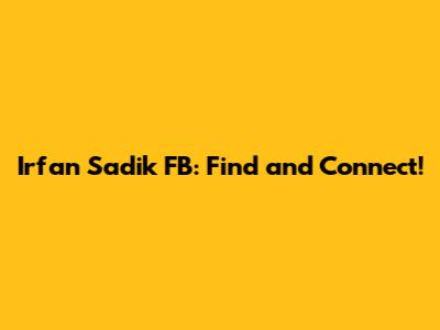 Irfan Sadik FB: Find and Connect!