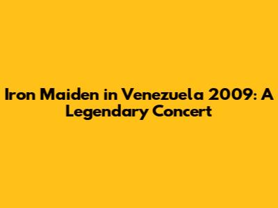 Iron Maiden in Venezuela 2009: A Legendary Concert