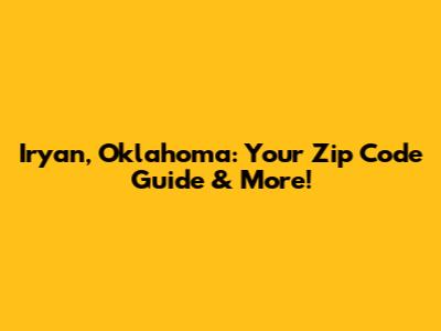 Iryan, Oklahoma: Your Zip Code Guide & More!