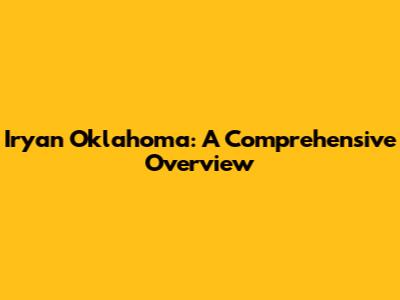 Iryan Oklahoma: A Comprehensive Overview
