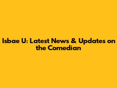 Isbae U: Latest News & Updates on the Comedian