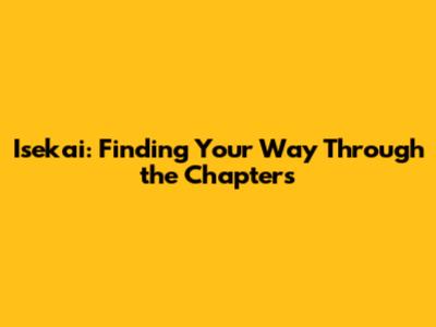 Isekai: Finding Your Way Through the Chapters