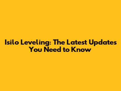 Isilo Leveling: The Latest Updates You Need to Know