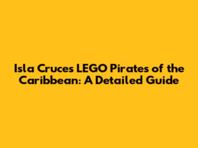 Isla Cruces LEGO Pirates of the Caribbean: A Detailed Guide
