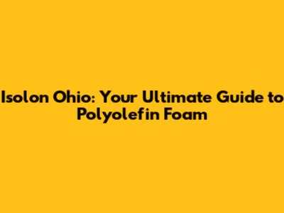 Isolon Ohio: Your Ultimate Guide to Polyolefin Foam