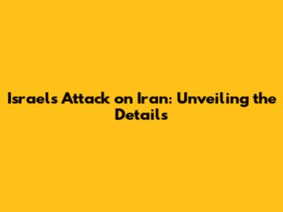 Israel's Attack on Iran: Unveiling the Details