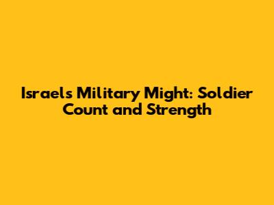 Israel's Military Might: Soldier Count and Strength