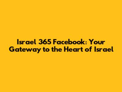 Israel 365 Facebook: Your Gateway to the Heart of Israel