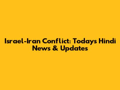 Israel-Iran Conflict: Today's Hindi News & Updates
