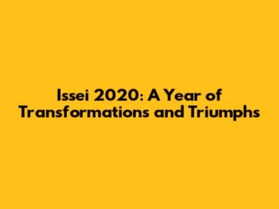 Issei 2020: A Year of Transformations and Triumphs