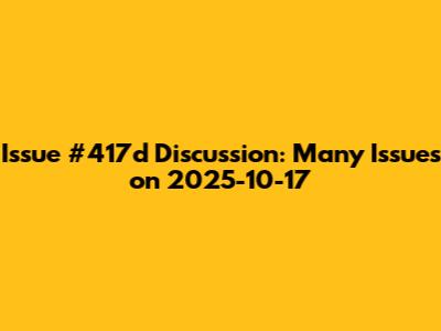 Issue #417d Discussion: Many Issues on 2025-10-17