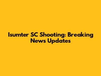 Isumter SC Shooting: Breaking News Updates