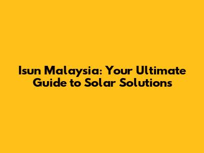 Isun Malaysia: Your Ultimate Guide to Solar Solutions