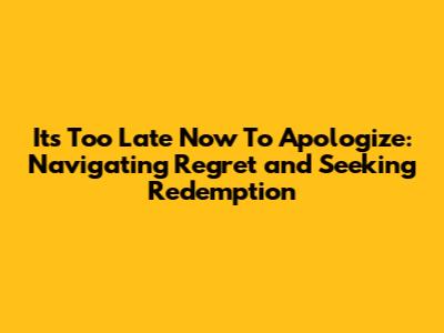 It's Too Late Now To Apologize: Navigating Regret and Seeking Redemption