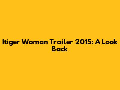 Itiger Woman Trailer 2015: A Look Back
