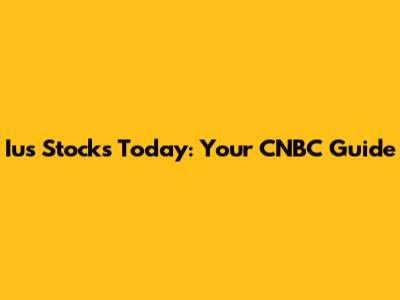 Ius Stocks Today: Your CNBC Guide