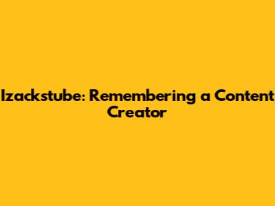 Izackstube: Remembering a Content Creator