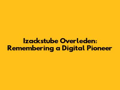 Izackstube Overleden: Remembering a Digital Pioneer