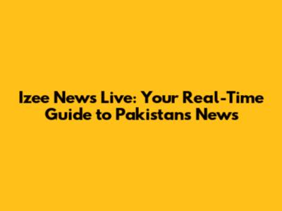 Izee News Live: Your Real-Time Guide to Pakistan's News