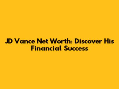 JD Vance Net Worth: Discover His Financial Success