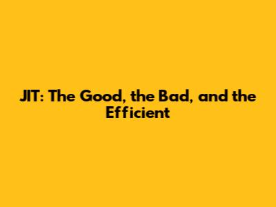 JIT: The Good, the Bad, and the Efficient